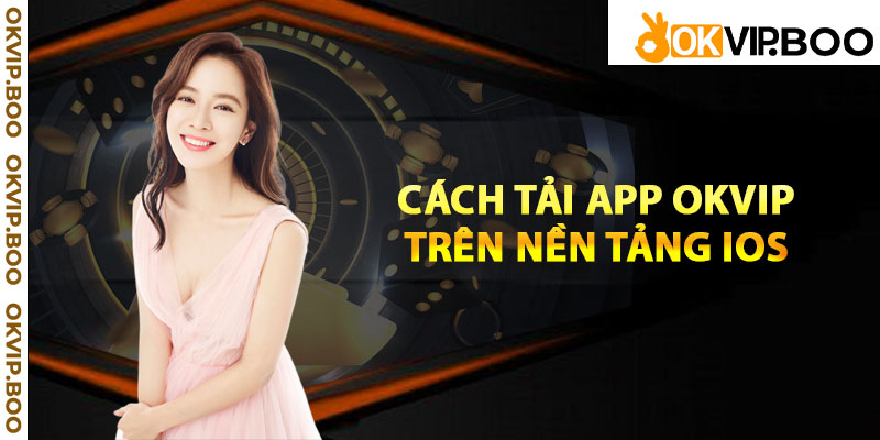 Cách tải app Okvip trên nền tảng IOS