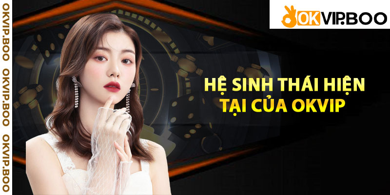 Hệ sinh thái hiện tại của Okvip