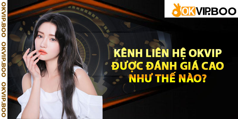 Kênh liên hệ Okvip được đánh giá cao như thế nào?